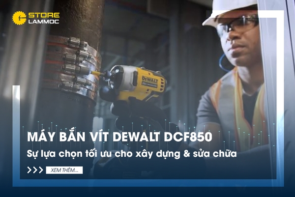 Máy bắn vít pin Dewalt DCF850 - Sự lựa chọn tối ưu cho xây dựng và sửa chữa